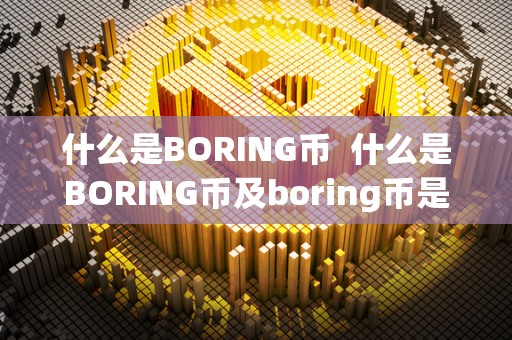 什么是BORING币  什么是BORING币及boring币是什么币？详细介绍