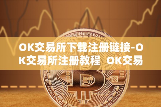 OK交易所下载注册链接-OK交易所注册教程  OK交易所下载注册链接-OK交易所注册教程及OK交易所登陆