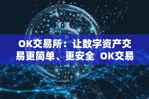 OK交易所：让数字资产交易更简单、更安全  OK交易所：让数字资产交易更简单、更安全