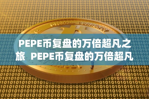 PEPE币复盘的万倍超凡之旅  PEPE币复盘的万倍超凡之旅及pepecoin币