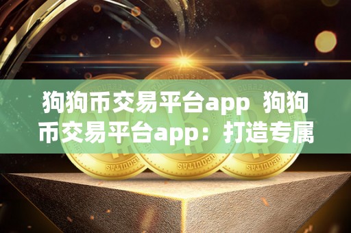 狗狗币交易平台app  狗狗币交易平台app：打造专属狗狗币世界，畅享便捷交易体验