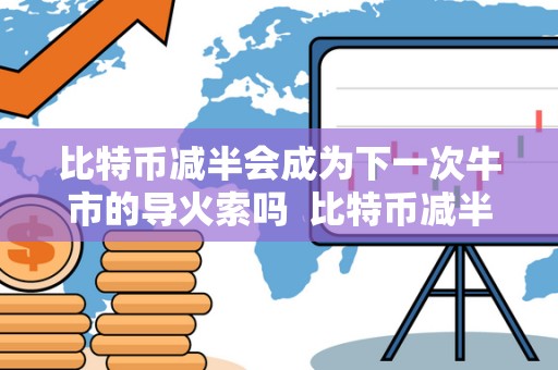 比特币减半会成为下一次牛市的导火索吗  比特币减半会成为下一次牛市的导火索吗