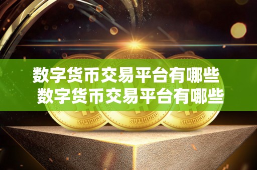 数字货币交易平台有哪些  数字货币交易平台有哪些？比特币、以太坊、瑞波币等主流数字货币交易平台详细解析