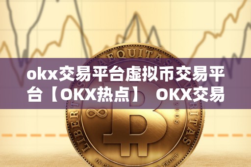 okx交易平台虚拟币交易平台【OKX热点】  OKX交易平台：虚拟币交易平台的领军者