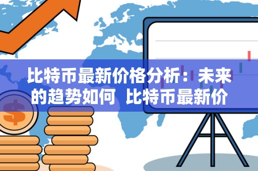 比特币最新价格分析：未来的趋势如何  比特币最新价格分析：未来的趋势如何