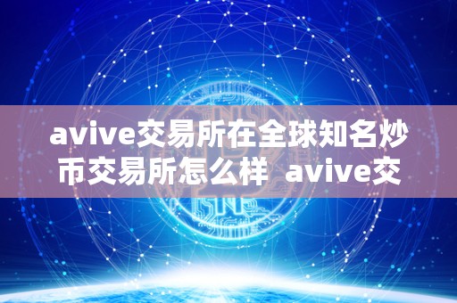 avive交易所在全球知名炒币交易所怎么样  avive交易所在全球知名炒币交易所怎么样及arv交易所