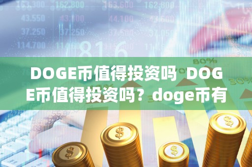 DOGE币值得投资吗  DOGE币值得投资吗？doge币有投资价值吗？详细分析