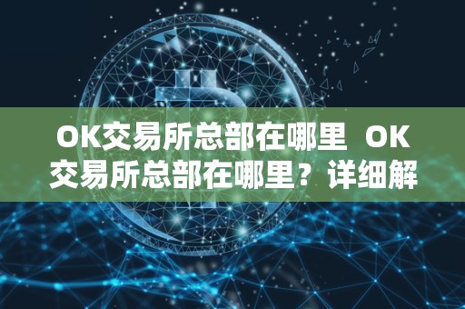 OK交易所总部在哪里  OK交易所总部在哪里？详细解析OK交易所总部位置及背景