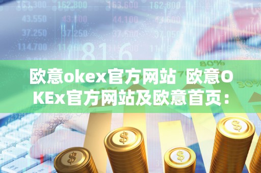 欧意okex官方网站  欧意OKEx官方网站及欧意首页：打造全球领先的数字资产交易平台