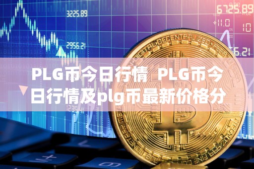 PLG币今日行情  PLG币今日行情及plg币最新价格分析