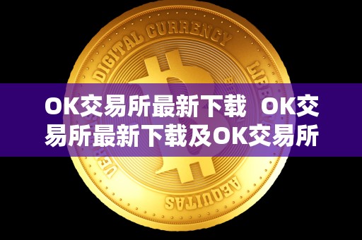 OK交易所最新下载  OK交易所最新下载及OK交易所最新下载链接