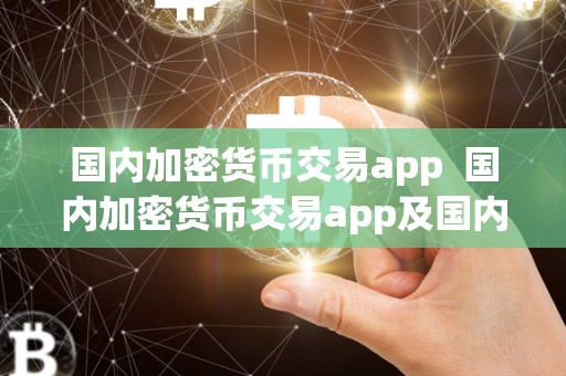 国内加密货币交易app  国内加密货币交易app及国内加密货币交易所