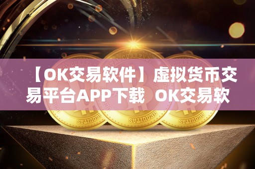 【OK交易软件】虚拟货币交易平台APP下载  OK交易软件：最好的虚拟货币交易平台APP下载