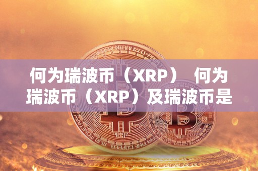 何为瑞波币（XRP）  何为瑞波币（XRP）及瑞波币是什么?