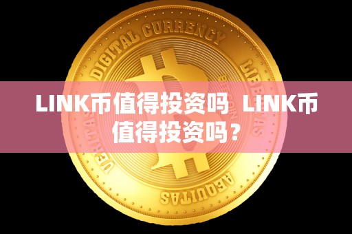 LINK币值得投资吗  LINK币值得投资吗？