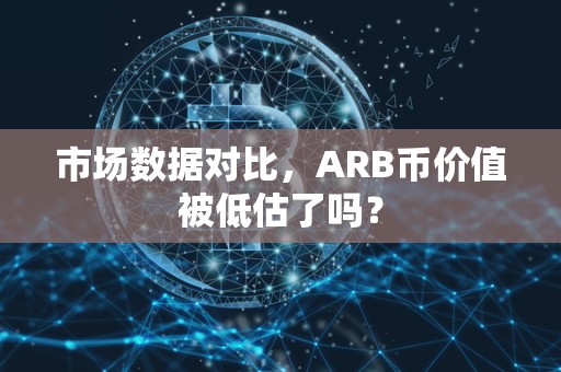 市场数据对比，ARB币价值被低估了吗？