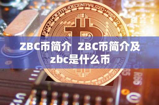 ZBC币简介  ZBC币简介及zbc是什么币