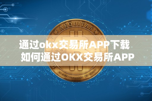 通过okx交易所APP下载  如何通过OKX交易所APP下载及OK交易所下载地址