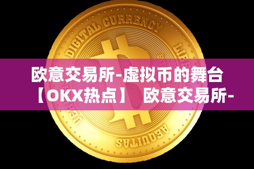 欧意交易所-虚拟币的舞台【OKX热点】  欧意交易所-虚拟币的舞台【OKX热点】