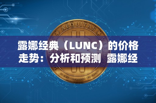 露娜经典（LUNC）的价格走势：分析和预测  露娜经典（LUNC）的价格走势：分析和预测