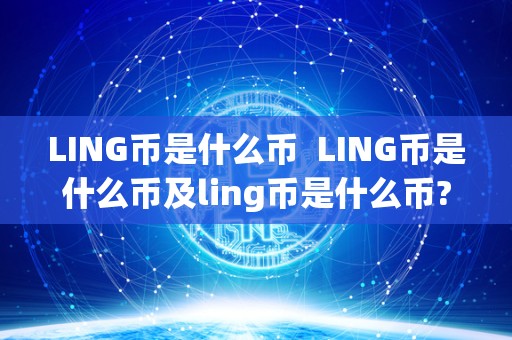 LING币是什么币  LING币是什么币及ling币是什么币?