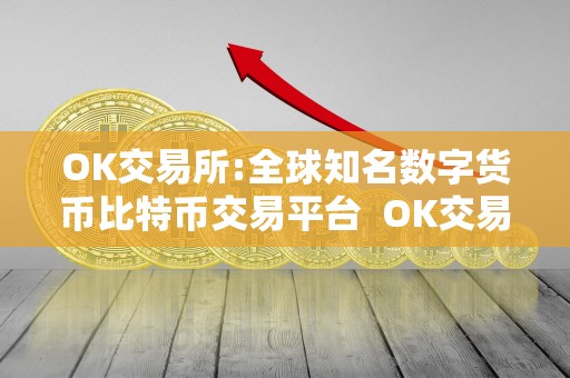 OK交易所:全球知名数字货币比特币交易平台  OK交易所: 全球知名数字货币比特币交易平台