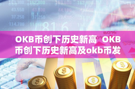 OKB币创下历史新高  OKB币创下历史新高及okb币发行总量