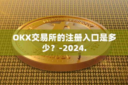 OKX交易所的注册入口是多少？-2024.