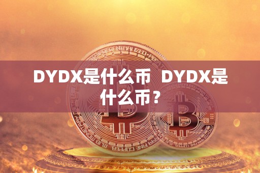 DYDX是什么币  DYDX是什么币？