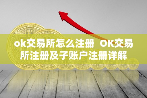 ok交易所怎么注册  OK交易所注册及子账户注册详解