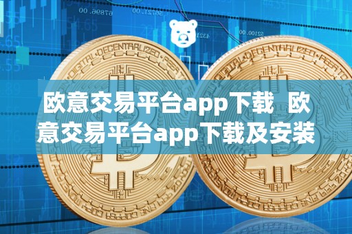 欧意交易平台app下载  欧意交易平台app下载及安装指南