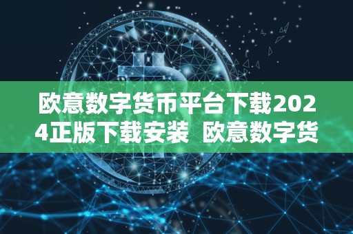 欧意数字货币平台下载2024正版下载安装  欧意数字货币平台下载2024正版下载安装及欧意交易平台