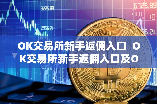 OK交易所新手返佣入口  OK交易所新手返佣入口及OK交易所返佣卡，让您轻松赚取额外收益