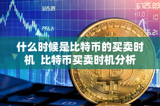 什么时候是比特币的买卖时机  比特币买卖时机分析