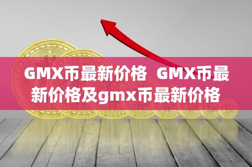 GMX币最新价格  GMX币最新价格及gmx币最新价格行情分析