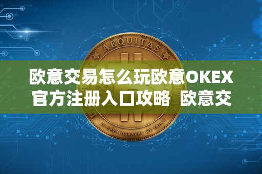 欧意交易怎么玩欧意OKEX官方注册入口攻略  欧意交易怎么玩？欧意OKEX官方注册入口攻略及欧意OKEX怎么买币