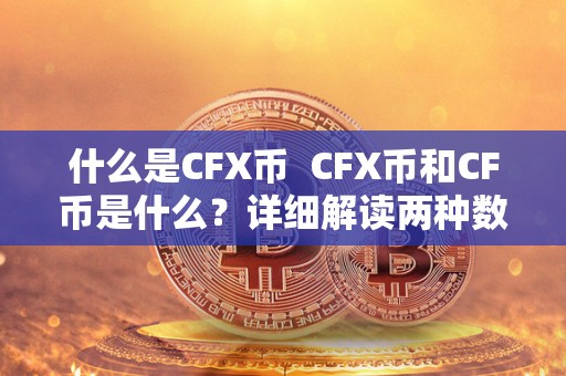 什么是CFX币  CFX币和CF币是什么？详细解读两种数字货币的特点和用途