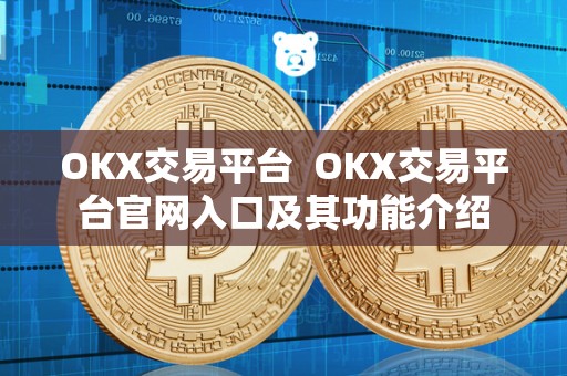 OKX交易平台  OKX交易平台官网入口及其功能介绍