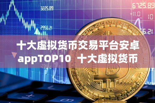 十大虚拟货币交易平台安卓appTOP10  十大虚拟货币交易平台安卓appTOP10