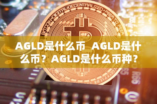 AGLD是什么币  AGLD是什么币？AGLD是什么币种？详细解读AGLD加密货币