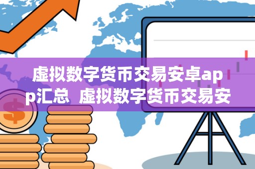 虚拟数字货币交易安卓app汇总  虚拟数字货币交易安卓app汇总及虚拟数字货币交易安卓app汇总下载