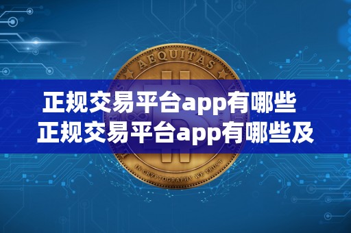 正规交易平台app有哪些  正规交易平台app有哪些及正规交易平台app有哪些软件