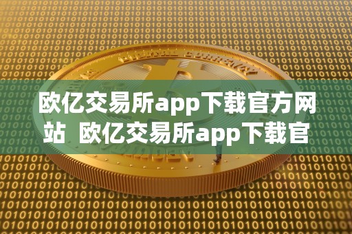 欧亿交易所app下载官方网站  欧亿交易所app下载官方网站及欧意交易所app官方下载