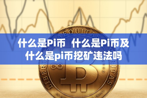 什么是Pi币  什么是Pi币及什么是pi币挖矿违法吗