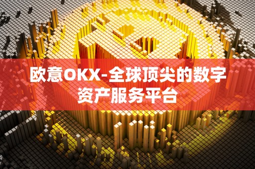 欧意OKX-全球顶尖的数字资产服务平台