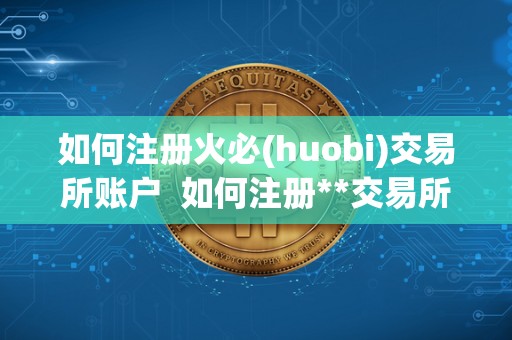 如何注册火必(huobi)交易所账户  如何注册**交易所账户