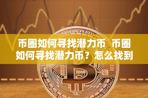 币圈如何寻找潜力币  币圈如何寻找潜力币？怎么找到投资价值的数字货币？