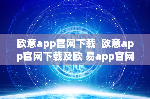 欧意app官网下载  欧意app官网下载及欧 易app官网下载