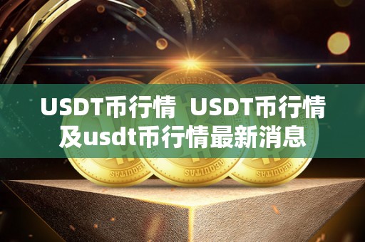 USDT币行情  USDT币行情及usdt币行情最新消息