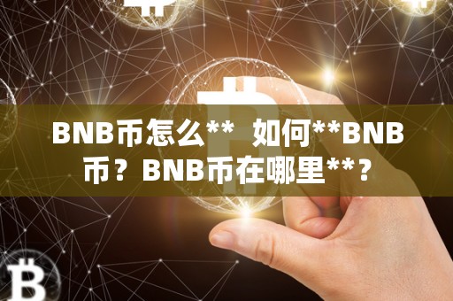 BNB币怎么**  如何**BNB币？BNB币在哪里**？